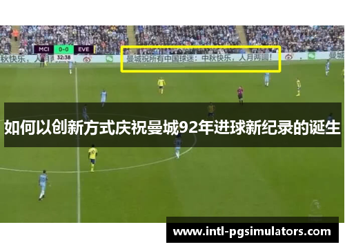 如何以创新方式庆祝曼城92年进球新纪录的诞生