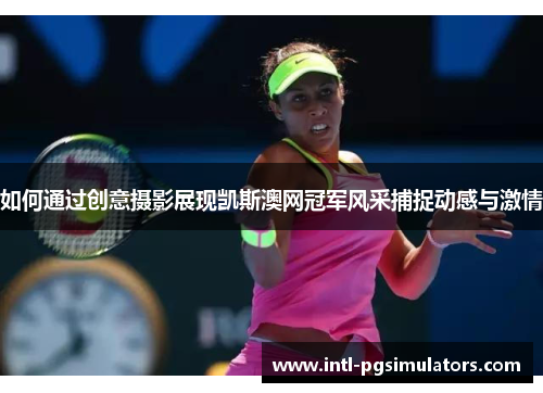 如何通过创意摄影展现凯斯澳网冠军风采捕捉动感与激情