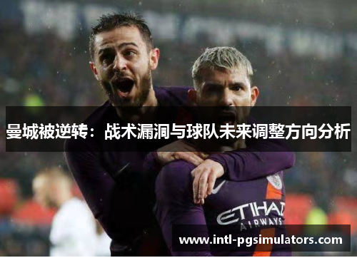 曼城被逆转：战术漏洞与球队未来调整方向分析