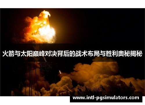 火箭与太阳巅峰对决背后的战术布局与胜利奥秘揭秘