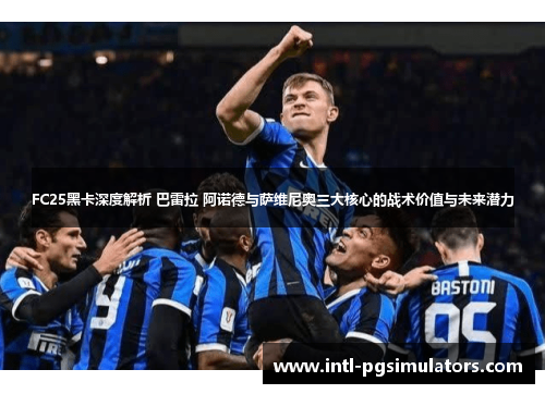 FC25黑卡深度解析 巴雷拉 阿诺德与萨维尼奥三大核心的战术价值与未来潜力