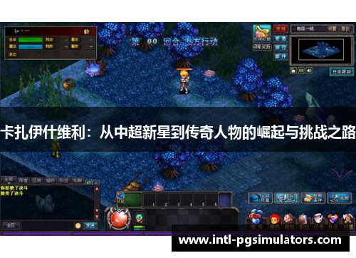 卡扎伊什维利：从中超新星到传奇人物的崛起与挑战之路