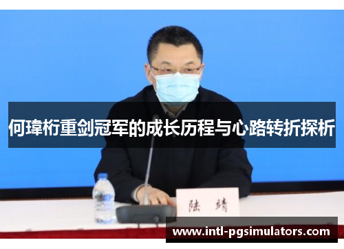 何瑋桁重剑冠军的成长历程与心路转折探析