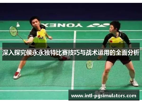 深入探究侯永永独特比赛技巧与战术运用的全面分析