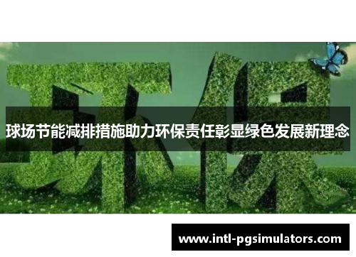 球场节能减排措施助力环保责任彰显绿色发展新理念