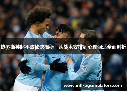 热苏斯英超不败秘诀揭秘：从战术安排到心理调适全面剖析