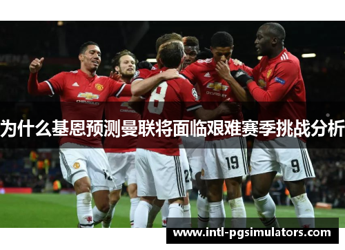 为什么基恩预测曼联将面临艰难赛季挑战分析