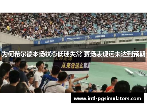 为何希尔德本场状态低迷失常 赛场表现远未达到预期