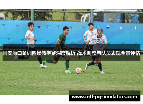 国安海口冬训四场教学赛深度解析 战术调整与队员表现全景评估