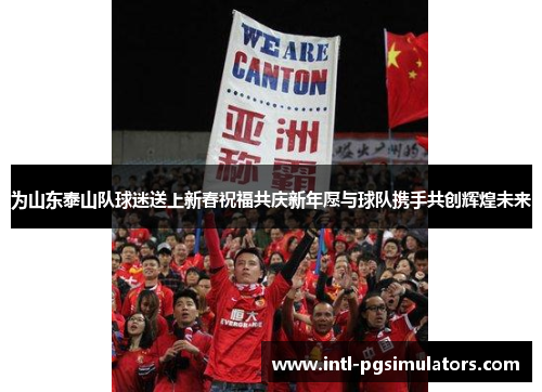 为山东泰山队球迷送上新春祝福共庆新年愿与球队携手共创辉煌未来