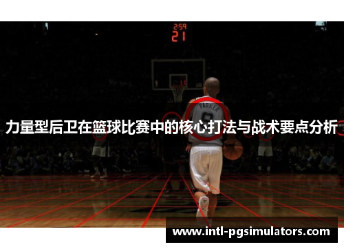 力量型后卫在篮球比赛中的核心打法与战术要点分析