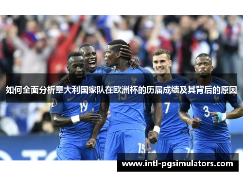 如何全面分析意大利国家队在欧洲杯的历届成绩及其背后的原因