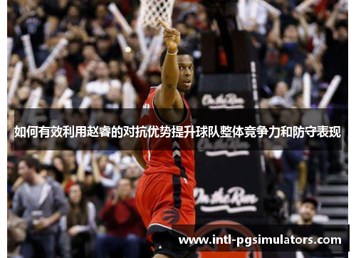 如何有效利用赵睿的对抗优势提升球队整体竞争力和防守表现