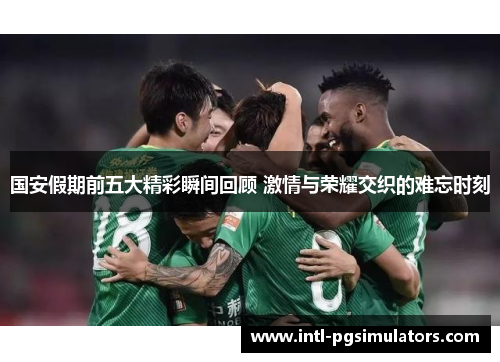 国安假期前五大精彩瞬间回顾 激情与荣耀交织的难忘时刻