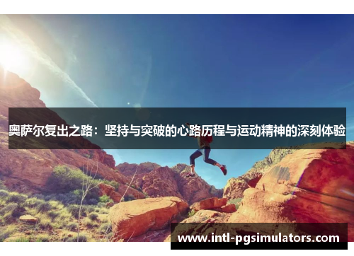 奥萨尔复出之路：坚持与突破的心路历程与运动精神的深刻体验