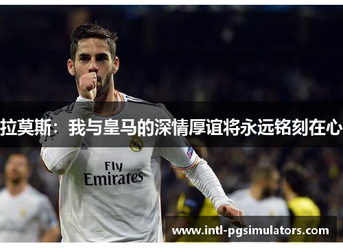拉莫斯：我与皇马的深情厚谊将永远铭刻在心