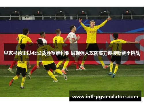 皇家马德里以4比2战胜塞维利亚 展现强大攻防实力迎接新赛季挑战