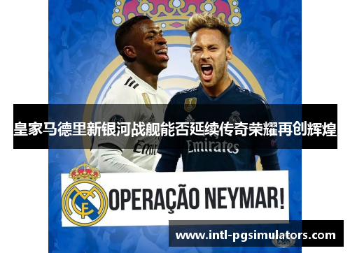 皇家马德里新银河战舰能否延续传奇荣耀再创辉煌