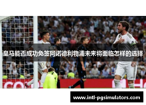 皇马能否成功免签阿诺德利物浦未来将面临怎样的选择