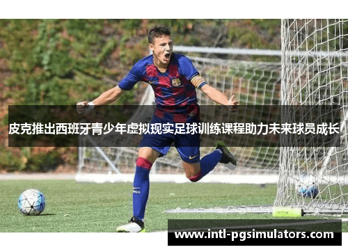 皮克推出西班牙青少年虚拟现实足球训练课程助力未来球员成长