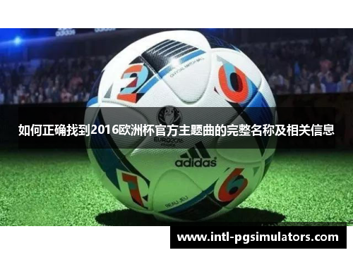 如何正确找到2016欧洲杯官方主题曲的完整名称及相关信息
