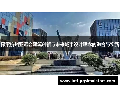 探索杭州亚运会建筑创新与未来城市设计理念的融合与实践