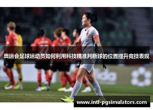 奥运会足球运动员如何利用科技精准判断球的位置提升竞技表现