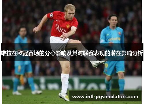 维拉在欧冠赛场的分心影响及其对联赛表现的潜在影响分析