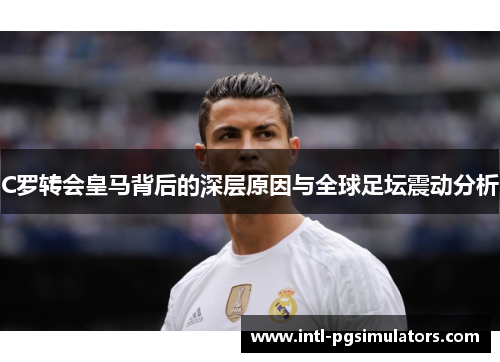 C罗转会皇马背后的深层原因与全球足坛震动分析