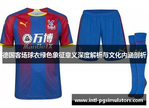 德国客场球衣绿色象征意义深度解析与文化内涵剖析