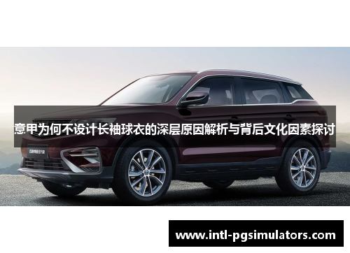 意甲为何不设计长袖球衣的深层原因解析与背后文化因素探讨