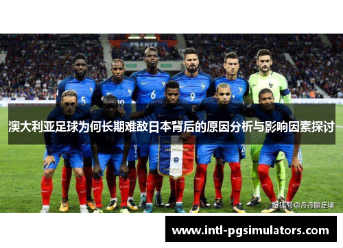 澳大利亚足球为何长期难敌日本背后的原因分析与影响因素探讨