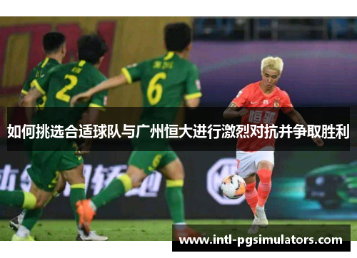 如何挑选合适球队与广州恒大进行激烈对抗并争取胜利