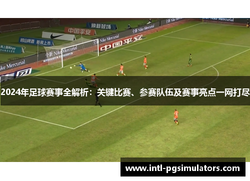 2024年足球赛事全解析：关键比赛、参赛队伍及赛事亮点一网打尽