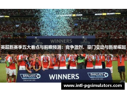 英超新赛季五大看点与前瞻预测：竞争激烈、豪门变动与新星崛起