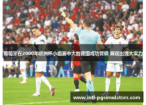 葡萄牙在2000年欧洲杯小组赛中大胜德国成功晋级 展现出强大实力