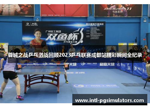 蓉城之战乒乓激战回顾2023乒乓联赛成都站精彩瞬间全纪录