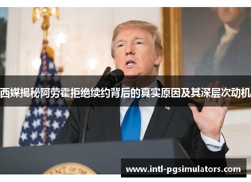 西媒揭秘阿劳霍拒绝续约背后的真实原因及其深层次动机