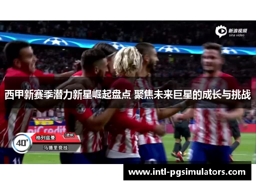 西甲新赛季潜力新星崛起盘点 聚焦未来巨星的成长与挑战