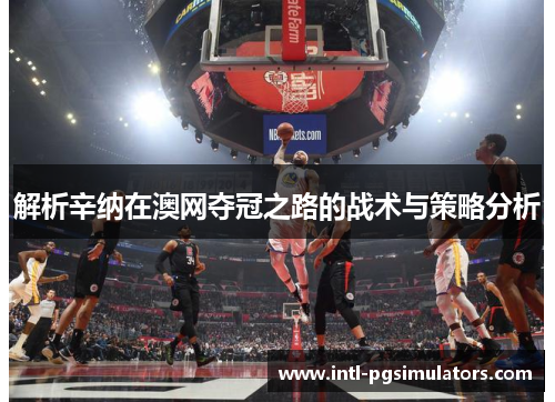 解析辛纳在澳网夺冠之路的战术与策略分析