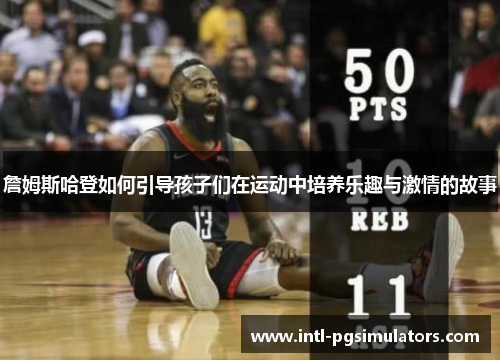 詹姆斯哈登如何引导孩子们在运动中培养乐趣与激情的故事