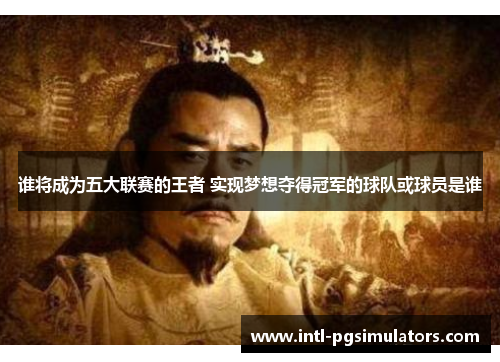 谁将成为五大联赛的王者 实现梦想夺得冠军的球队或球员是谁