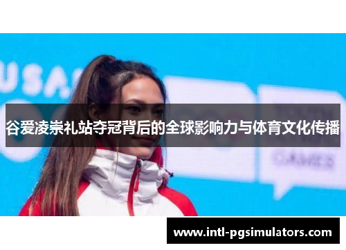 谷爱凌崇礼站夺冠背后的全球影响力与体育文化传播