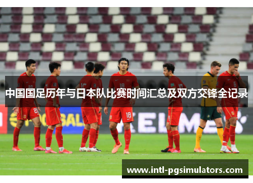 中国国足历年与日本队比赛时间汇总及双方交锋全记录