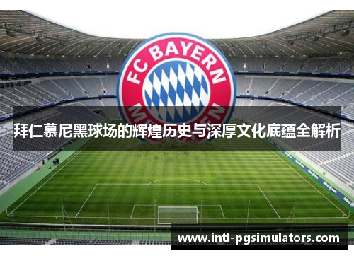 拜仁慕尼黑球场的辉煌历史与深厚文化底蕴全解析