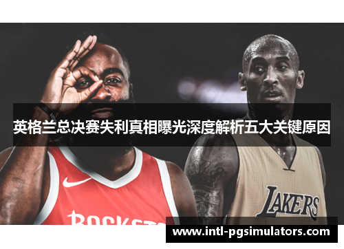 英格兰总决赛失利真相曝光深度解析五大关键原因