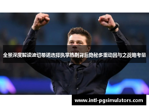 全景深度解读波切蒂诺选择执掌热刺背后隐秘多重动因与之战略考量