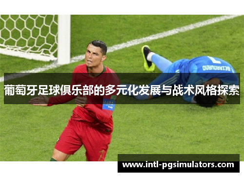 葡萄牙足球俱乐部的多元化发展与战术风格探索